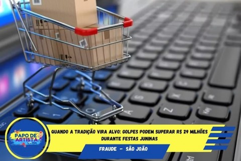 Quando a Tradição Vira Alvo: Golpes Podem Superar R$ 29 Milhões Durante Festas Juninas