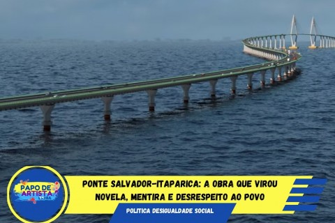 Ponte Salvador-Itaparica: A Obra que Virou Novela, Mentira e Desrespeito ao Povo