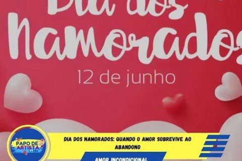 DIA DOS NAMORADOS: QUANDO O AMOR SOBREVIVE AO ABANDONO