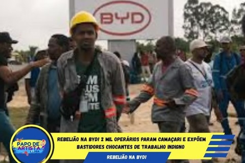 REBELIÃO NA BYD! 2 MIL OPERÁRIOS PARAM CAMAÇARI E EXPÕEM BASTIDORES CHOCANTES DE TRABALHO INDIGNO