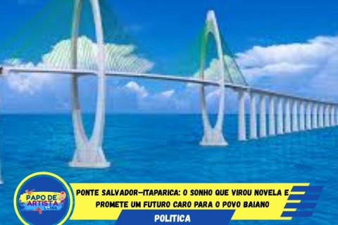 🌉 PONTE SALVADOR–ITAPARICA: PROGRESSO OU MAIS UMA PROMESSA CARA?