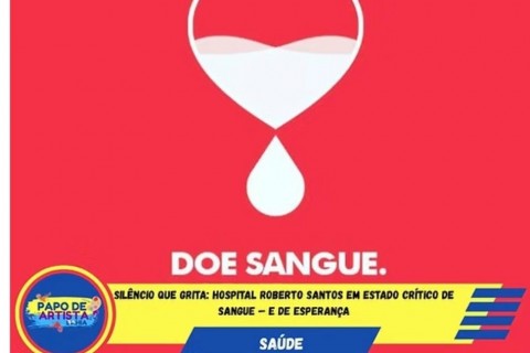 Silêncio que Grita: Hospital Roberto Santos em estado crítico de sangue — e de esperança