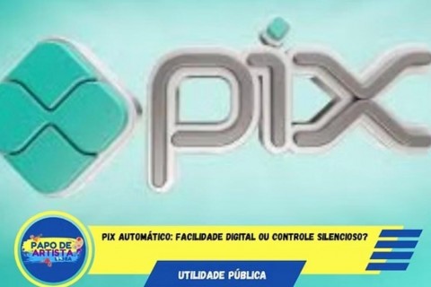PIX AUTOMÁTICO: FACILIDADE DIGITAL OU CONTROLE SILENCIOSO?